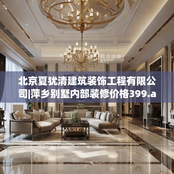 北京夏犹清建筑装饰工程有限公司|萍乡别墅内部装修价格399.a275b276c279fgy.286uyk