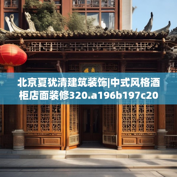 北京夏犹清建筑装饰|中式风格酒柜店面装修320.a196b197c200fgy.207xczxv