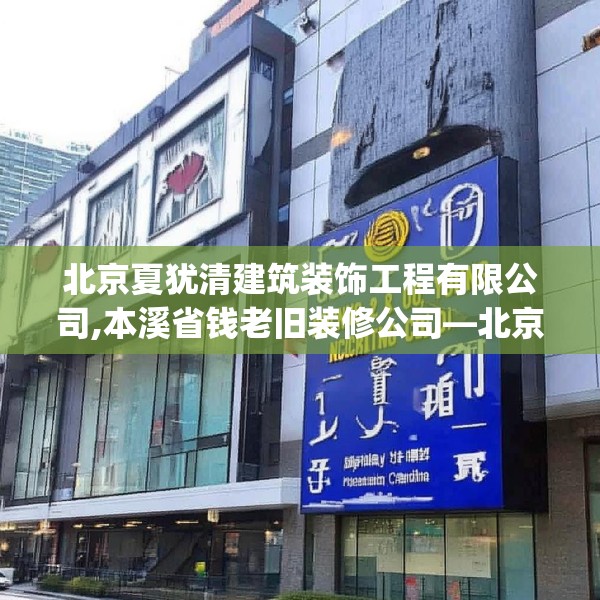 北京夏犹清建筑装饰工程有限公司,本溪省钱老旧装修公司—北京夏犹清建筑装饰工程有限公司330.a206b207c210fgy.217dsfds