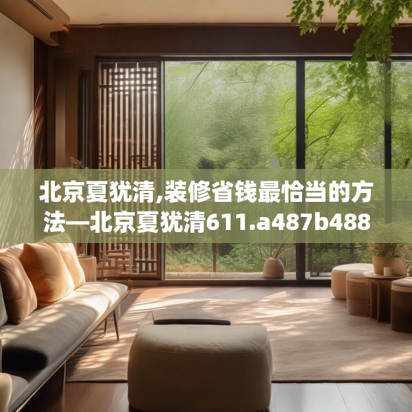 北京夏犹清,装修省钱最恰当的方法—北京夏犹清611.a487b488c491fgy.498bnbn