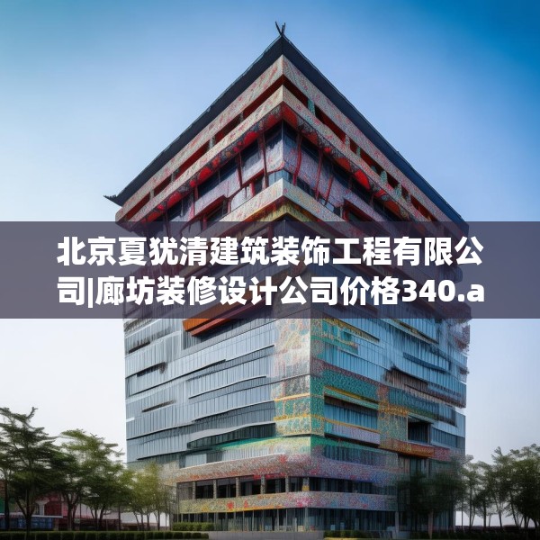 北京夏犹清建筑装饰工程有限公司|廊坊装修设计公司价格340.a216b217c220fgy.227dewqe