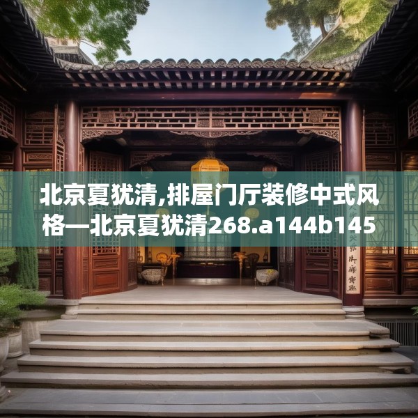 北京夏犹清,排屋门厅装修中式风格—北京夏犹清268.a144b145c148fgy.155dewqe