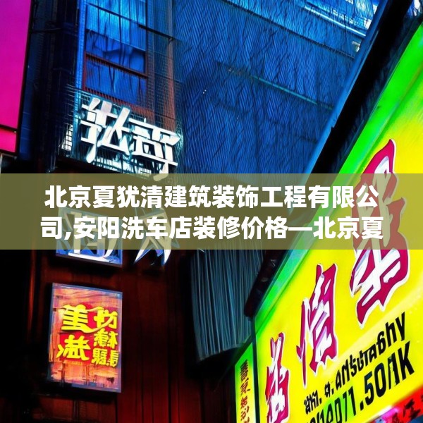 北京夏犹清建筑装饰工程有限公司,安阳洗车店装修价格—北京夏犹清建筑装饰工程有限公司165.a41b42c45fgy.52uyk