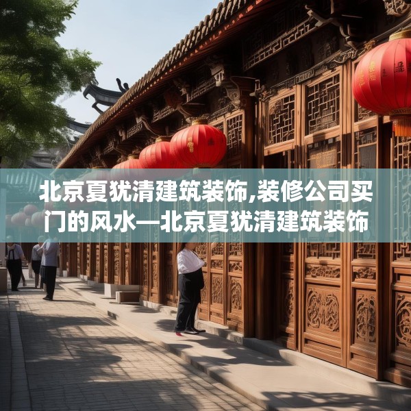 北京夏犹清建筑装饰,装修公司买门的风水—北京夏犹清建筑装饰166.a42b43c46fgy.53htyj