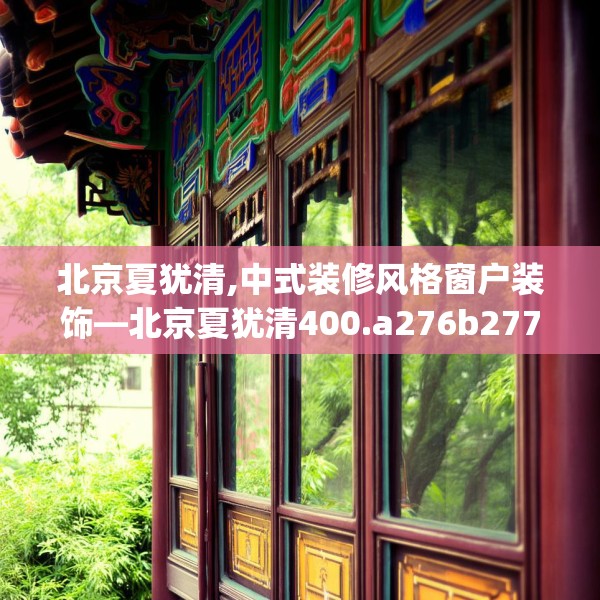 北京夏犹清,中式装修风格窗户装饰—北京夏犹清400.a276b277c280fgy.287htyj