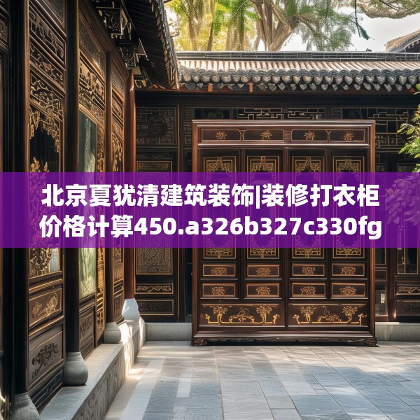 北京夏犹清建筑装饰|装修打衣柜价格计算450.a326b327c330fgy.337nbn