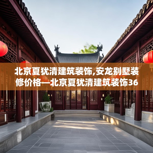 北京夏犹清建筑装饰,安龙别墅装修价格—北京夏犹清建筑装饰366.a242b243c246fgy.253dsfds