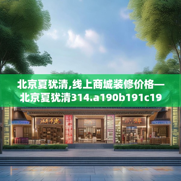 北京夏犹清,线上商城装修价格—北京夏犹清314.a190b191c194fgy.201wew