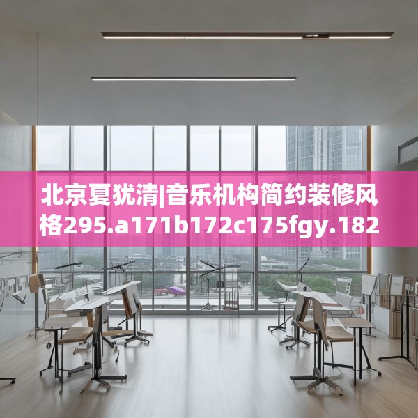 北京夏犹清|音乐机构简约装修风格295.a171b172c175fgy.182fdsfds