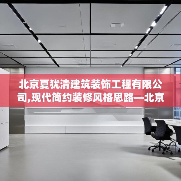 北京夏犹清建筑装饰工程有限公司,现代简约装修风格思路—北京夏犹清建筑装饰工程有限公司299.a175b176c179fgy.186cvcx
