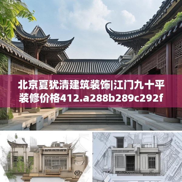 北京夏犹清建筑装饰|江门九十平装修价格412.a288b289c292fgy.299dewqe