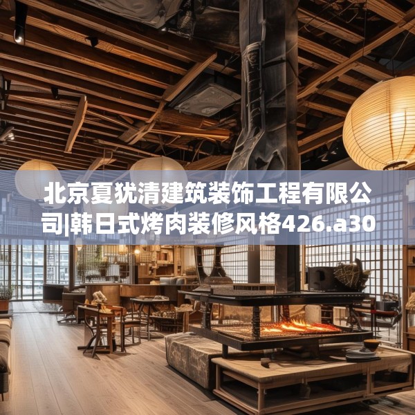 北京夏犹清建筑装饰工程有限公司|韩日式烤肉装修风格426.a302b303c306fgy.313lkjl