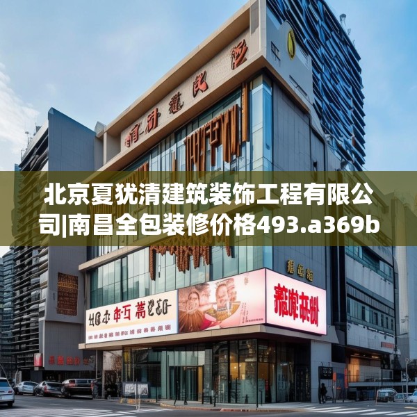 北京夏犹清建筑装饰工程有限公司|南昌全包装修价格493.a369b370c373fgy.380fdsfds