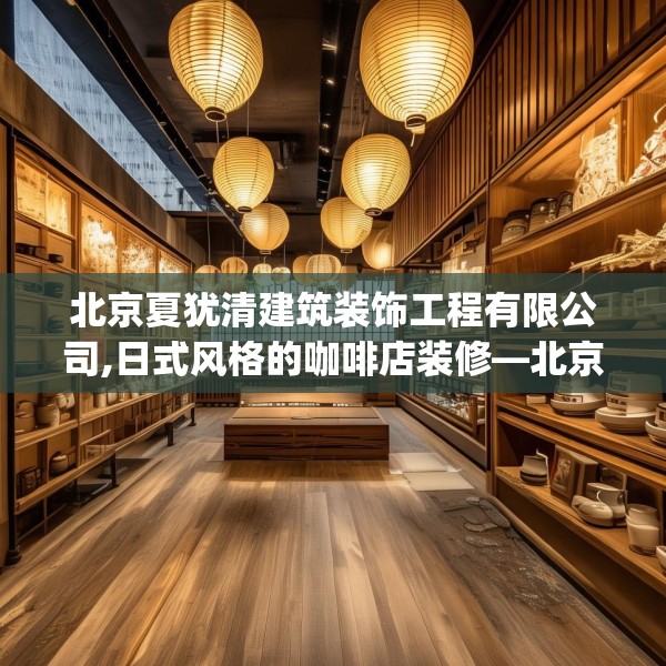 北京夏犹清建筑装饰工程有限公司,日式风格的咖啡店装修—北京夏犹清建筑装饰工程有限公司207.a83b84c87fgy.94fghfd