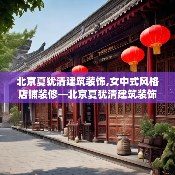 北京夏犹清建筑装饰,女中式风格店铺装修—北京夏犹清建筑装饰199.a75b76c79fgy.86jhhj