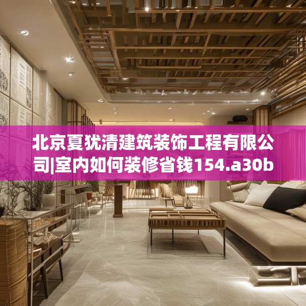 北京夏犹清建筑装饰工程有限公司|室内如何装修省钱154.a30b31c34fgy.41sdA