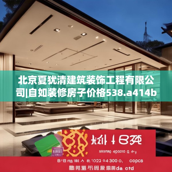 北京夏犹清建筑装饰工程有限公司|自如装修房子价格538.a414b415c418fgy.425dewqe