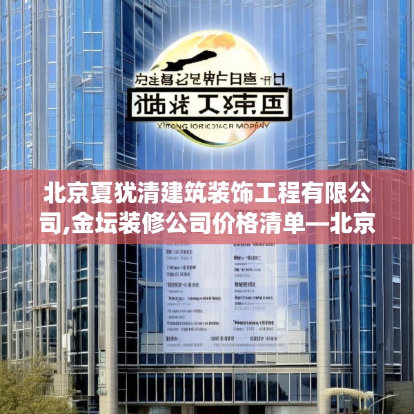 北京夏犹清建筑装饰工程有限公司,金坛装修公司价格清单—北京夏犹清建筑装饰工程有限公司320.a196b197c200fgy.207xczxv