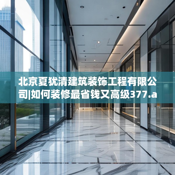 北京夏犹清建筑装饰工程有限公司|如何装修最省钱又高级377.a253b254c257fgy.264bnbn