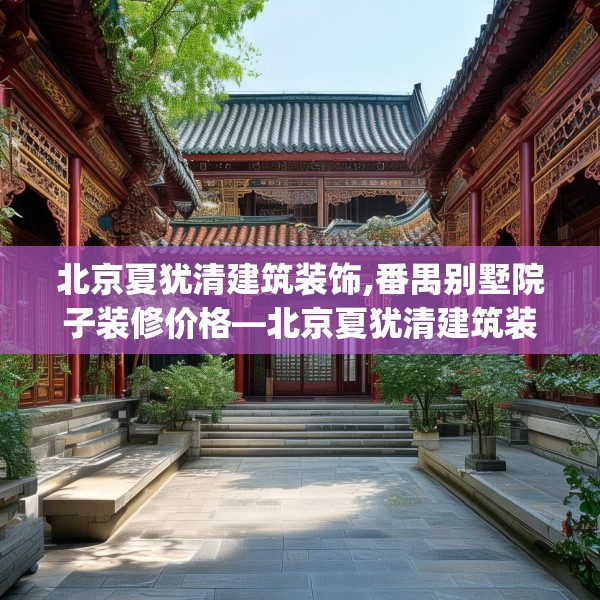 北京夏犹清建筑装饰,番禺别墅院子装修价格—北京夏犹清建筑装饰596.a472b473c476fgy.48376658