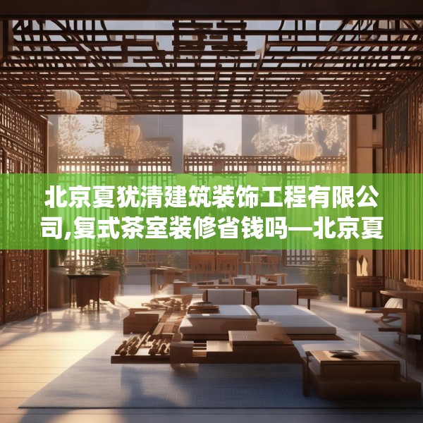 北京夏犹清建筑装饰工程有限公司,复式茶室装修省钱吗—北京夏犹清建筑装饰工程有限公司602.a478b479c482fgy.489wew
