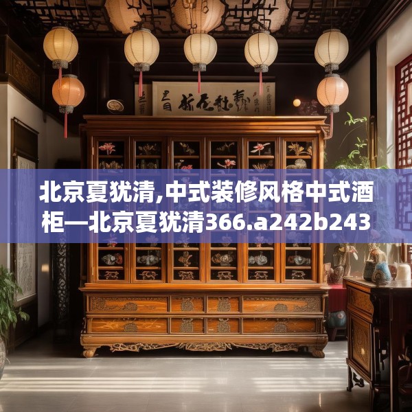 北京夏犹清,中式装修风格中式酒柜—北京夏犹清366.a242b243c246fgy.253dsfds