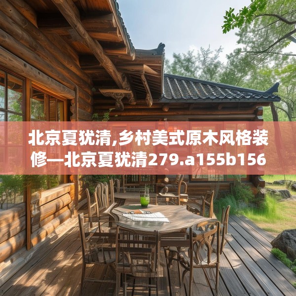 北京夏犹清,乡村美式原木风格装修—北京夏犹清279.a155b156c159fgy.166fghfd