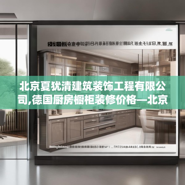 北京夏犹清建筑装饰工程有限公司,德国厨房橱柜装修价格—北京夏犹清建筑装饰工程有限公司170.a46b47c50fgy.57wew
