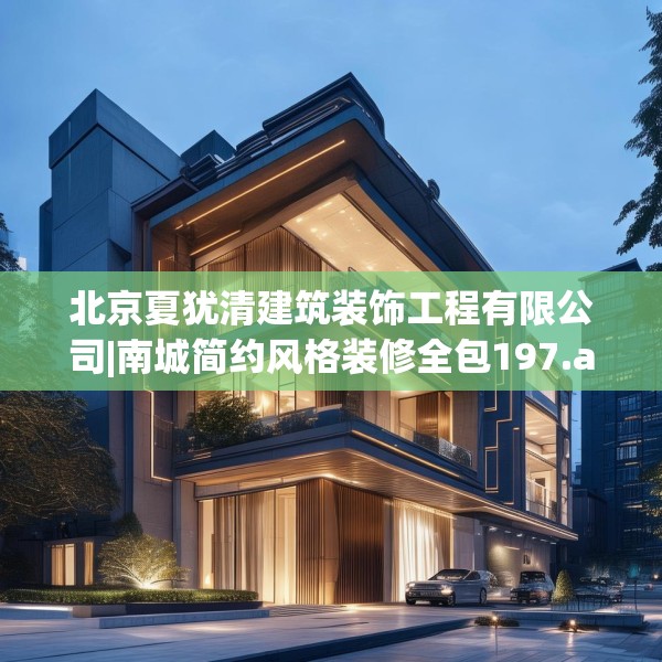 北京夏犹清建筑装饰工程有限公司|南城简约风格装修全包197.a73b74c77fgy.84bnbn