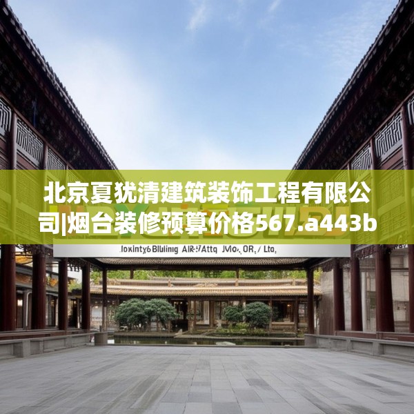 北京夏犹清建筑装饰工程有限公司|烟台装修预算价格567.a443b444c447fgy.454fghfd