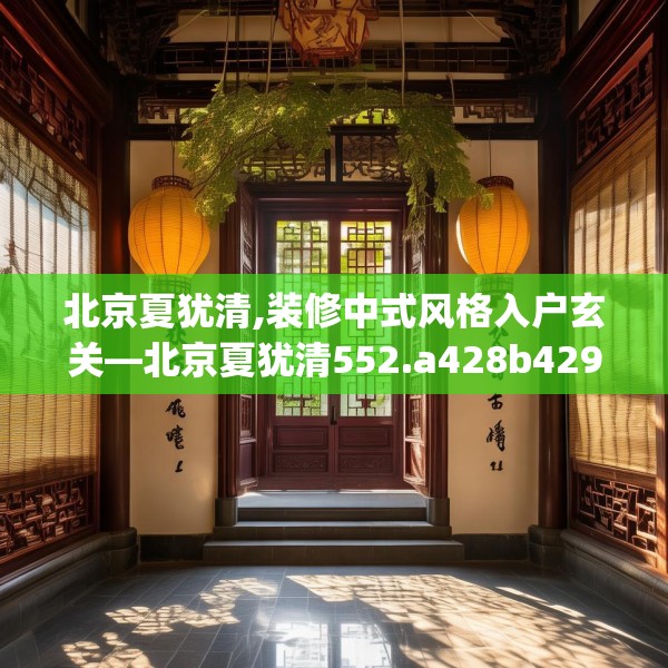 北京夏犹清,装修中式风格入户玄关—北京夏犹清552.a428b429c432fgy.439lkjl