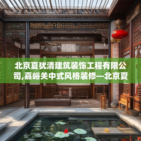 北京夏犹清建筑装饰工程有限公司,嘉峪关中式风格装修—北京夏犹清建筑装饰工程有限公司247.a123b124c127fgy.134poiy