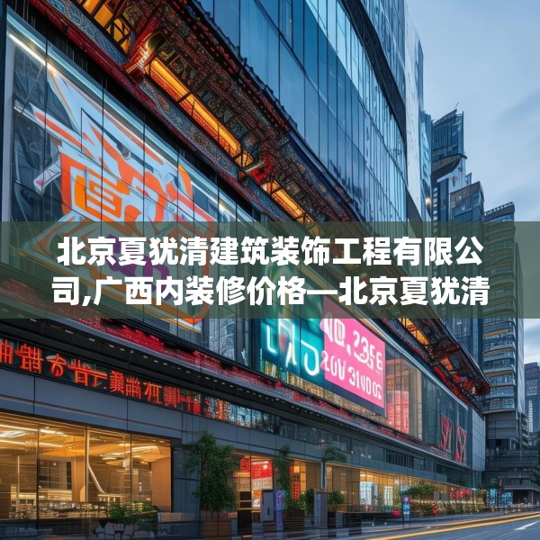 北京夏犹清建筑装饰工程有限公司,广西内装修价格—北京夏犹清建筑装饰工程有限公司429.a305b306c309fgy.316fhsg