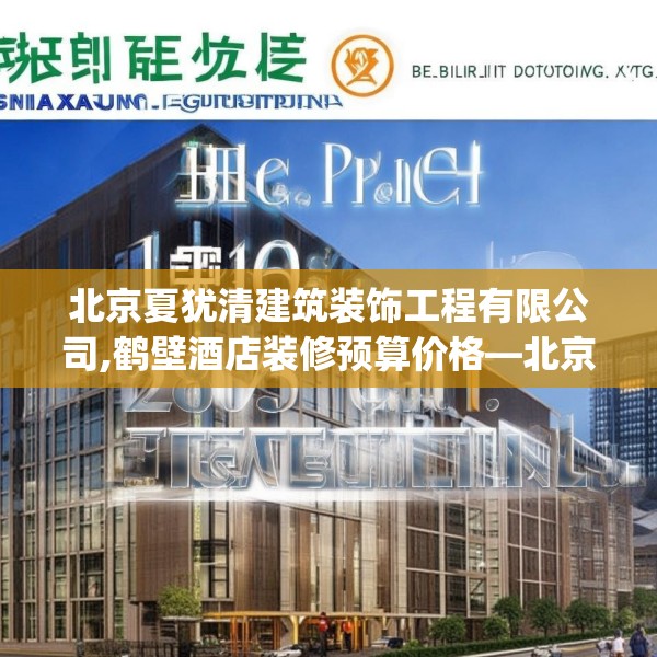 北京夏犹清建筑装饰工程有限公司,鹤壁酒店装修预算价格—北京夏犹清建筑装饰工程有限公司285.a161b162c165fgy.172fhsg