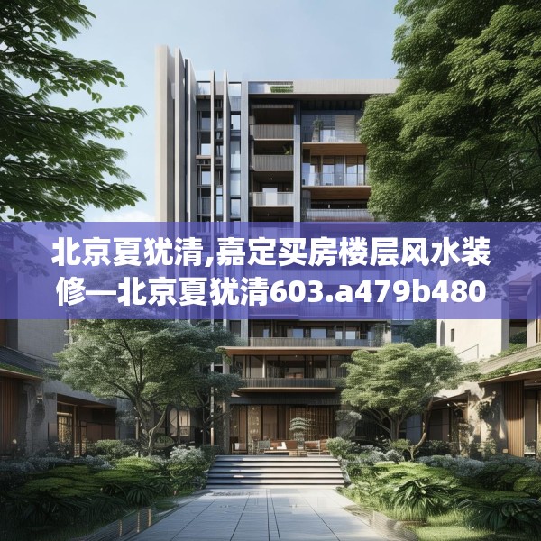 北京夏犹清,嘉定买房楼层风水装修—北京夏犹清603.a479b480c483fgy.490fghfd