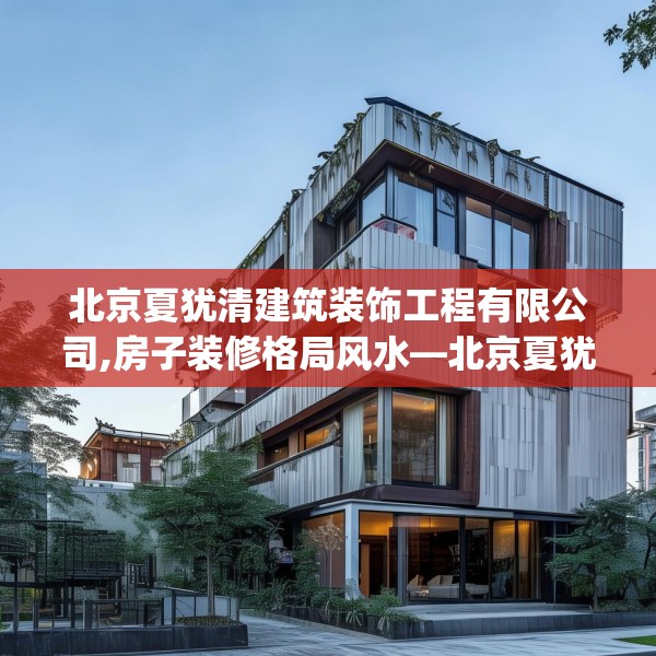 北京夏犹清建筑装饰工程有限公司,房子装修格局风水—北京夏犹清建筑装饰工程有限公司190.a66b67c70fgy.77sdA