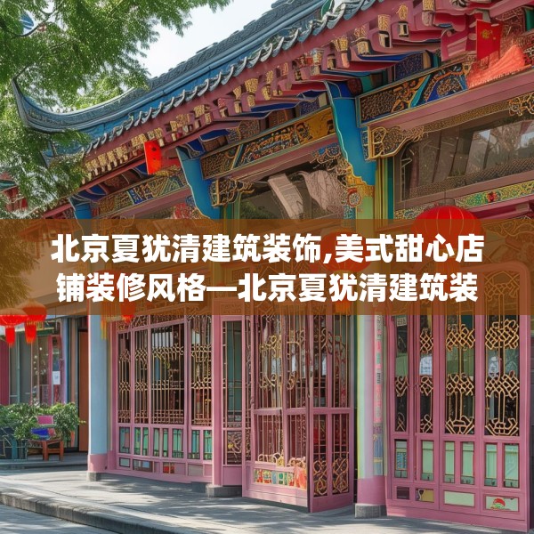 北京夏犹清建筑装饰,美式甜心店铺装修风格—北京夏犹清建筑装饰528.a404b405c408fgy.415dsfds