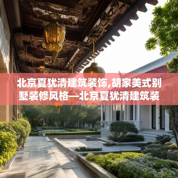 北京夏犹清建筑装饰,胡家美式别墅装修风格—北京夏犹清建筑装饰290.a166b167c170fgy.17776675
