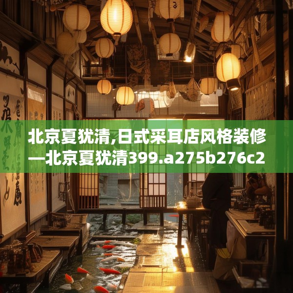 北京夏犹清,日式采耳店风格装修—北京夏犹清399.a275b276c279fgy.286uyk
