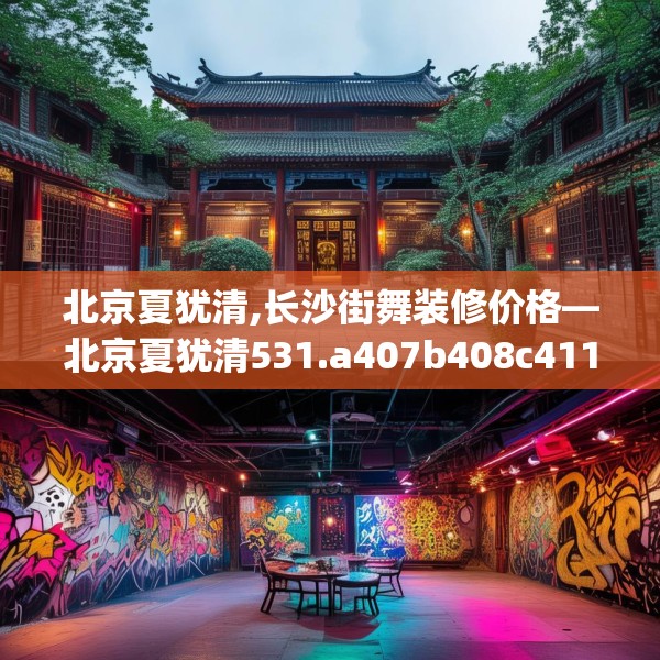 北京夏犹清,长沙街舞装修价格—北京夏犹清531.a407b408c411fgy.418fghfd