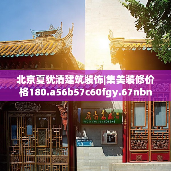 北京夏犹清建筑装饰|集美装修价格180.a56b57c60fgy.67nbn