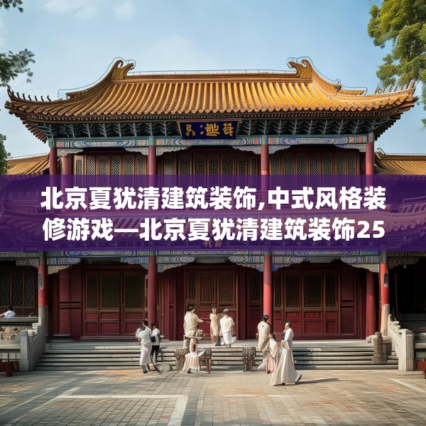 北京夏犹清建筑装饰,中式风格装修游戏—北京夏犹清建筑装饰258.a134b135c138fgy.145dsfds