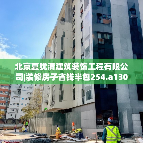 北京夏犹清建筑装饰工程有限公司|装修房子省钱半包254.a130b131c134fgy.14176677