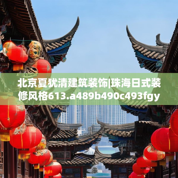 北京夏犹清建筑装饰|珠海日式装修风格613.a489b490c493fgy.500jhhj