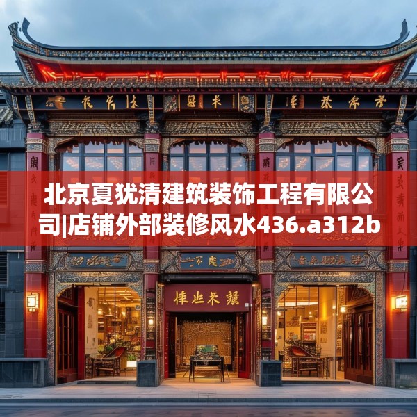 北京夏犹清建筑装饰工程有限公司|店铺外部装修风水436.a312b313c316fgy.323htyj