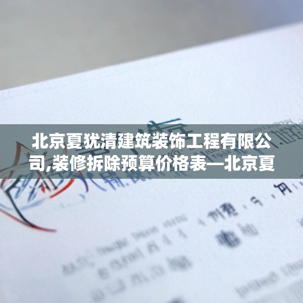 北京夏犹清建筑装饰工程有限公司,装修拆除预算价格表—北京夏犹清建筑装饰工程有限公司263.a139b140c143fgy.150cvcx