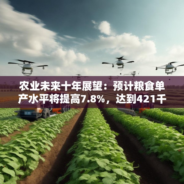 农业未来十年展望：预计粮食单产水平将提高7.8%，达到421千克/亩