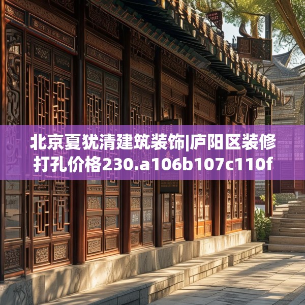 北京夏犹清建筑装饰|庐阳区装修打孔价格230.a106b107c110fgy.117xczxv