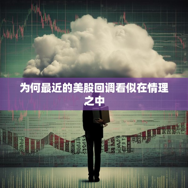 为何最近的美股回调看似在情理之中