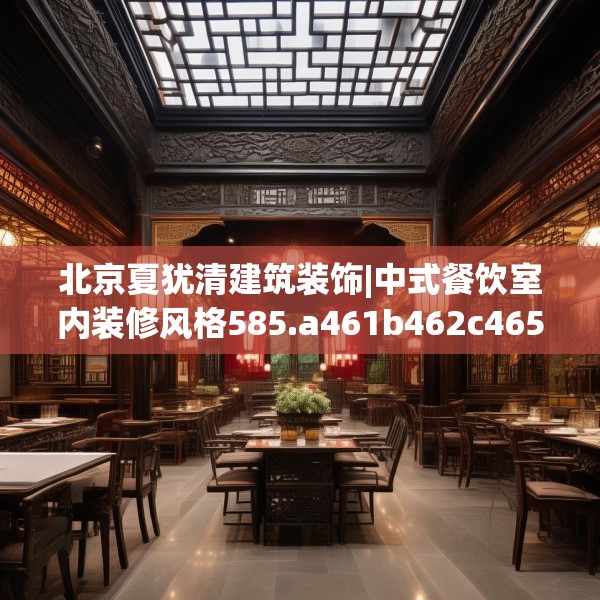 北京夏犹清建筑装饰|中式餐饮室内装修风格585.a461b462c465fgy.472fghfd